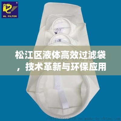 松江区液体高效过滤袋，技术革新与环保应用的融合典范