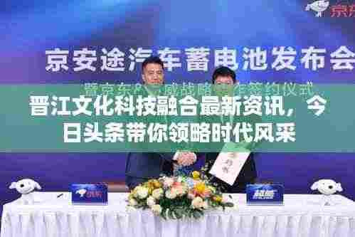 晋江文化科技融合最新资讯，今日头条带你领略时代风采