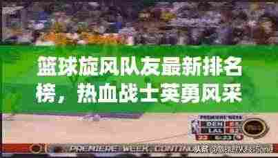 篮球旋风队友最新排名榜，热血战士英勇风采展现！