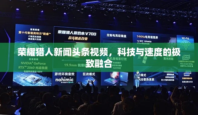 荣耀猎人新闻头条视频，科技与速度的极致融合