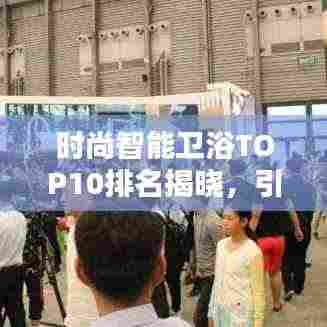 时尚智能卫浴TOP10排名揭晓，引领潮流的技术革新者