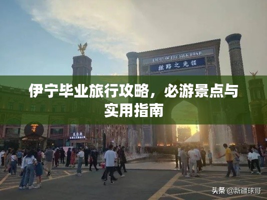 伊宁毕业旅行攻略，必游景点与实用指南