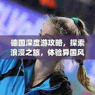 德国深度游攻略，探索浪漫之旅，体验异国风情