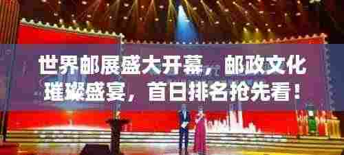 世界邮展盛大开幕，邮政文化璀璨盛宴，首日排名抢先看！