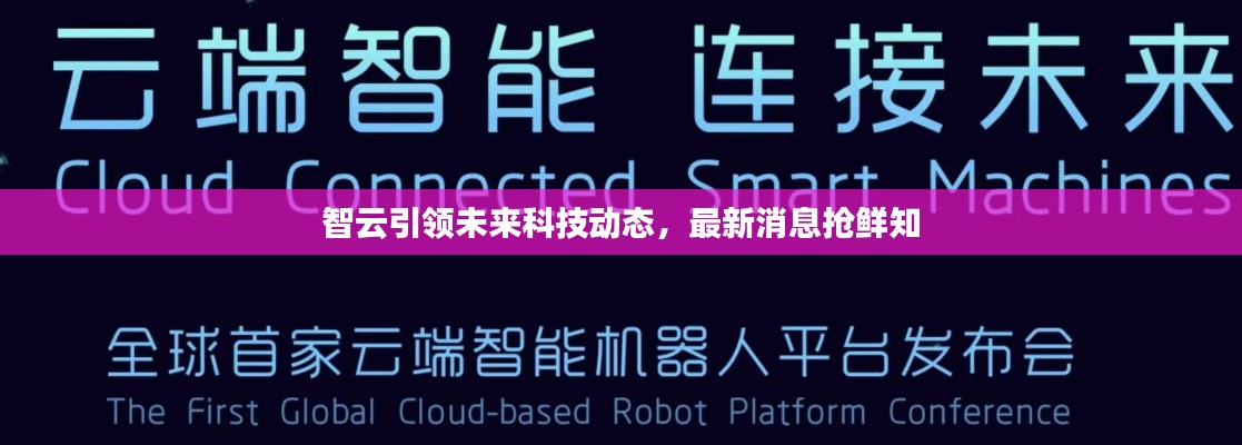 智云引领未来科技动态，最新消息抢鲜知