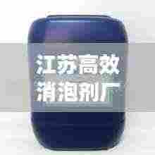 江苏高效消泡剂厂，引领行业迈向新高度，打造无泡新时代