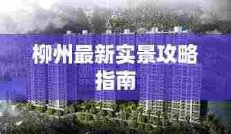 柳州最新实景攻略指南