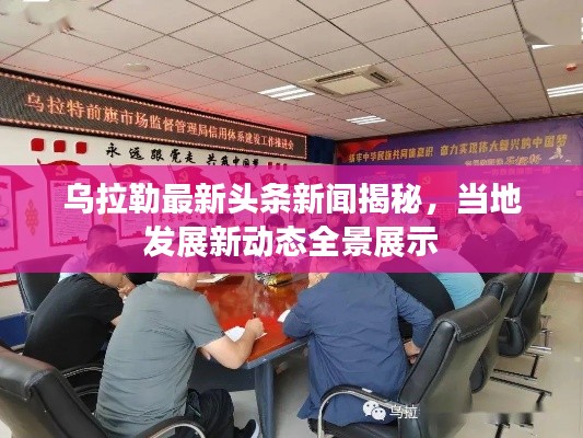 乌拉勒最新头条新闻揭秘，当地发展新动态全景展示