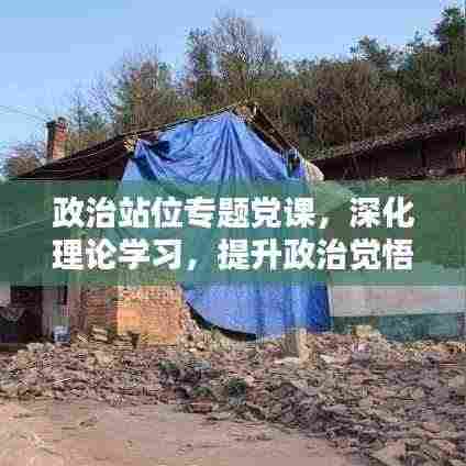 政治站位专题党课，深化理论学习，提升政治觉悟