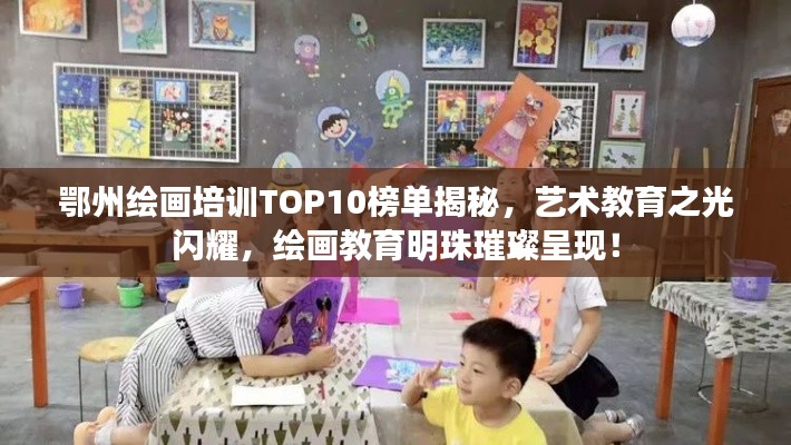鄂州绘画培训TOP10榜单揭秘，艺术教育之光闪耀，绘画教育明珠璀璨呈现！