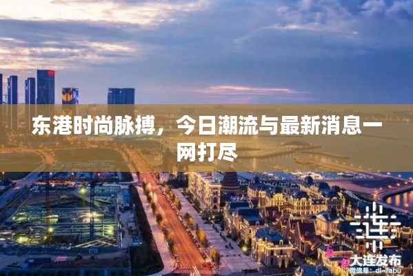 东港时尚脉搏，今日潮流与最新消息一网打尽