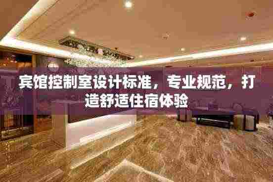 宾馆控制室设计标准，专业规范，打造舒适住宿体验