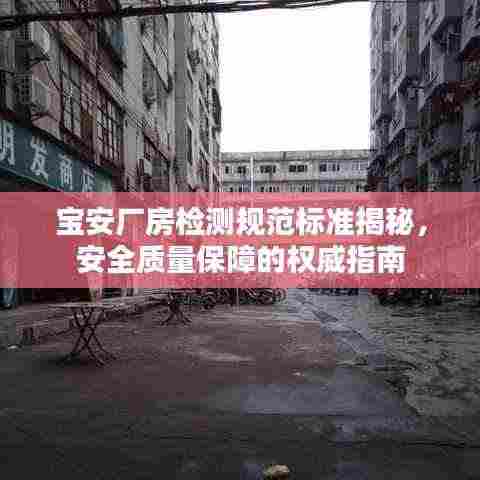 宝安厂房检测规范标准揭秘，安全质量保障的权威指南