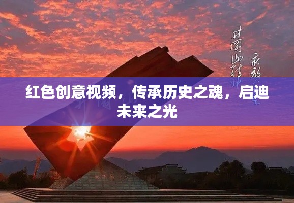 红色创意视频，传承历史之魂，启迪未来之光