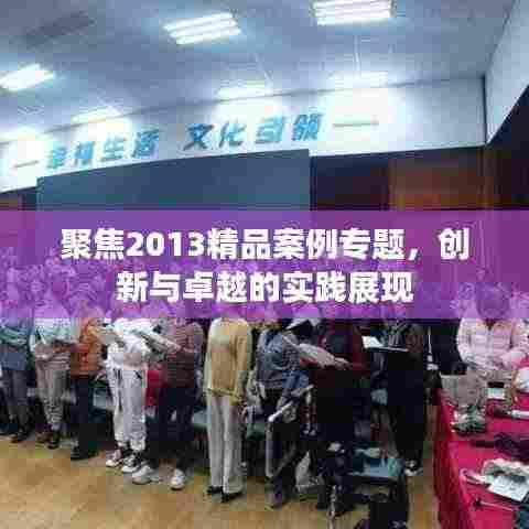 聚焦2013精品案例专题，创新与卓越的实践展现