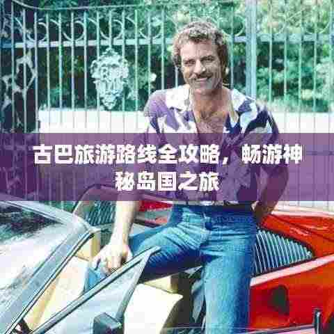 古巴旅游路线全攻略，畅游神秘岛国之旅