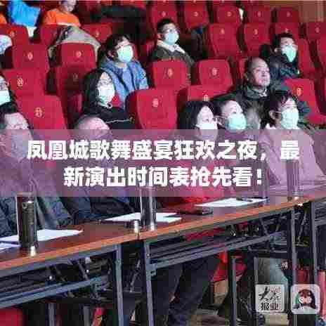 凤凰城歌舞盛宴狂欢之夜，最新演出时间表抢先看！