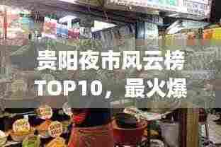贵阳夜市风云榜TOP10，最火爆的十大夜市榜单揭晓！