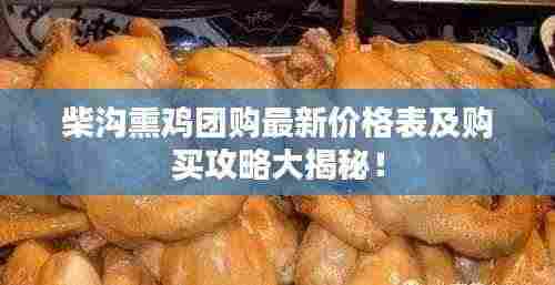 柴沟熏鸡团购最新价格表及购买攻略大揭秘！