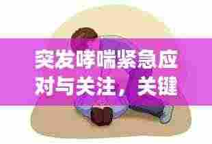 突发哮喘紧急应对与关注，关键措施与注意事项