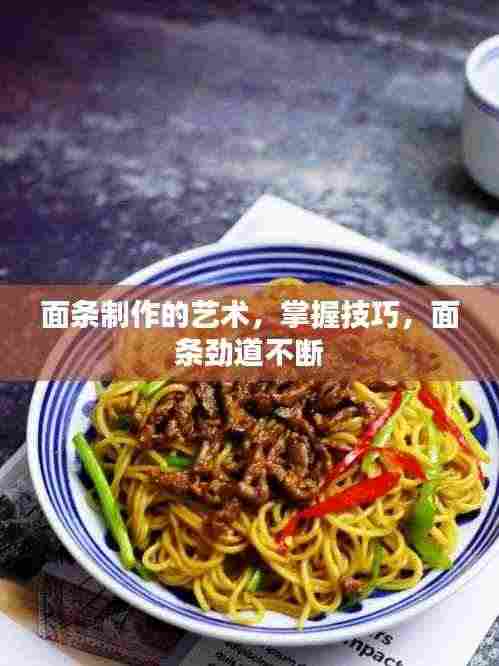 面条制作的艺术，掌握技巧，面条劲道不断