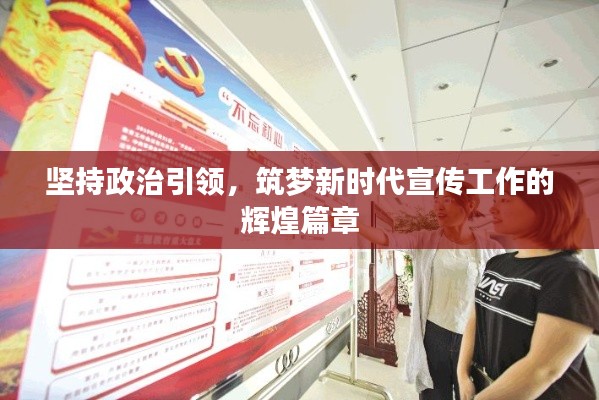 坚持政治引领，筑梦新时代宣传工作的辉煌篇章