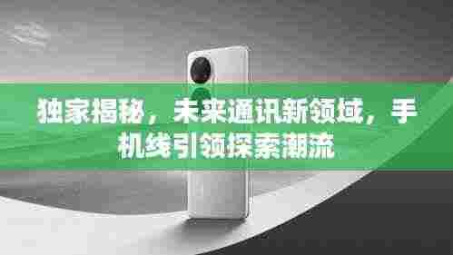 独家揭秘，未来通讯新领域，手机线引领探索潮流
