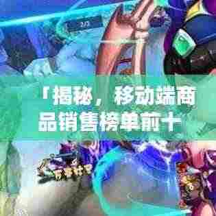 「揭秘,移动端商品销售榜单前十名,你买过哪些?」