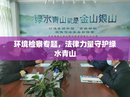 环境检察专题,法律力量守护绿水青山