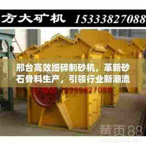 邢台高效细碎制砂机，革新砂石骨料生产，引领行业新潮流