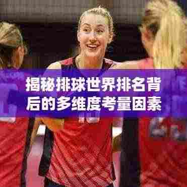 揭秘排球世界排名背后的多维度考量因素