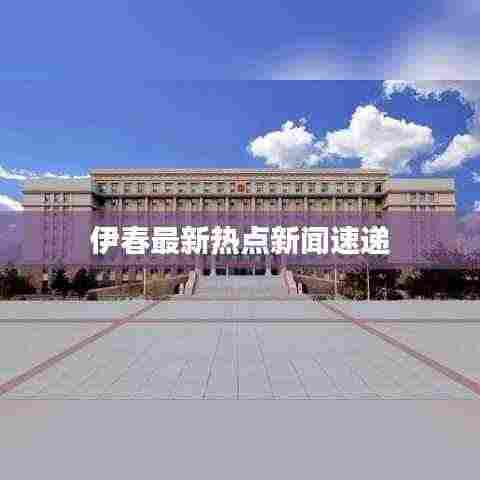 伊春最新热点新闻速递