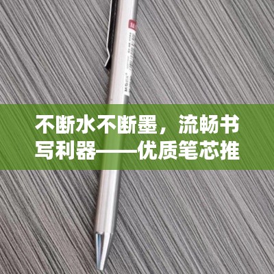 不断水不断墨，流畅书写利器——优质笔芯推荐