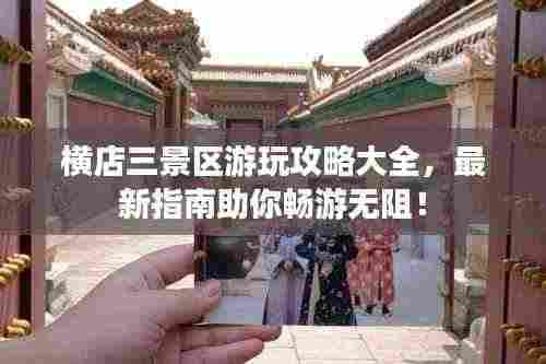 横店三景区游玩攻略大全,最新指南助你畅游无阻!