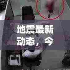 地震最新动态，今日最新新闻报道速递