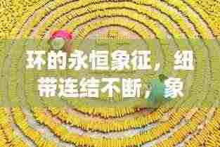 环的永恒象征，纽带连结不断，象征深远意义