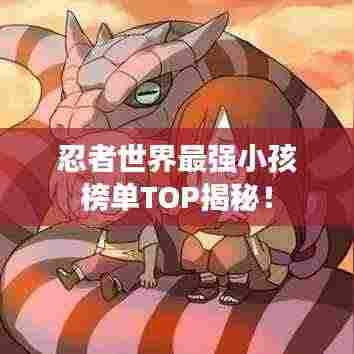 忍者世界最强小孩榜单TOP揭秘！