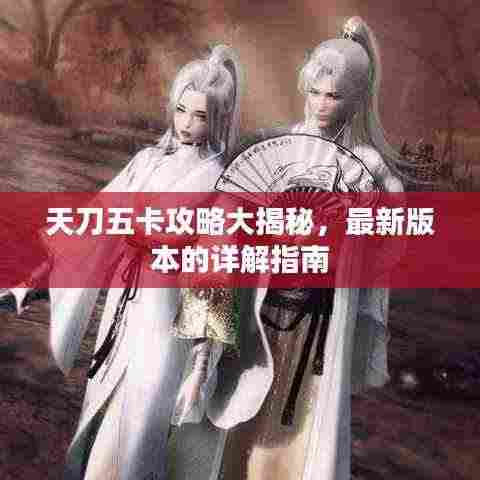 天刀五卡攻略大揭秘，最新版本的详解指南