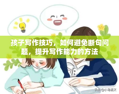 孩子写作技巧，如何避免断句问题，提升写作能力的方法