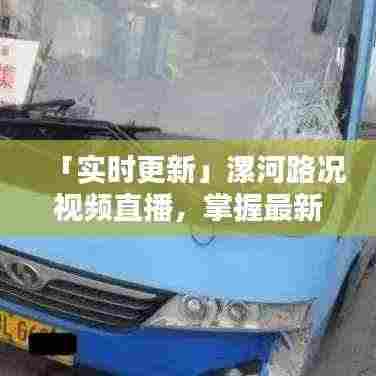 「实时更新」漯河路况视频直播，掌握最新路况信息
