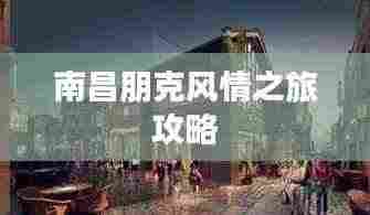 南昌朋克风情之旅攻略