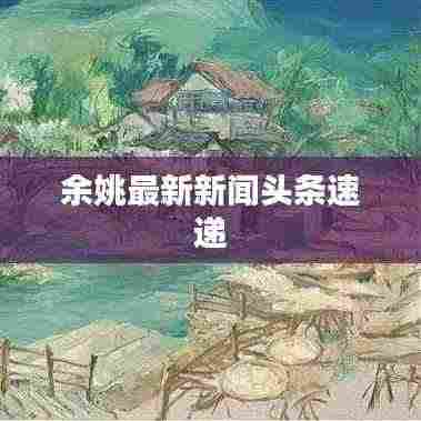 余姚最新新闻头条速递