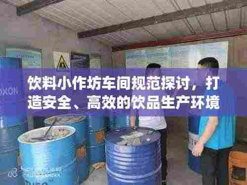 饮料小作坊车间规范探讨，打造安全、高效的饮品生产环境
