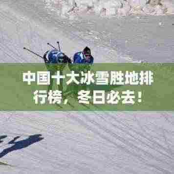 中国十大冰雪胜地排行榜，冬日必去！