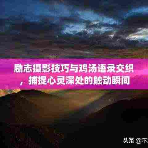 励志摄影技巧与鸡汤语录交织，捕捉心灵深处的触动瞬间