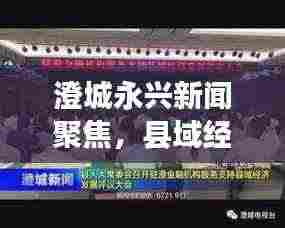 澄城永兴新闻聚焦，县域经济新亮点，发展动态揭秘