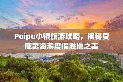 Poipu小镇旅游攻略，揭秘夏威夷海滨度假胜地之美