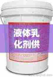 液体乳化剂供应公司权威排名榜单揭晓！