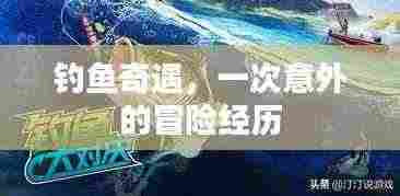 钓鱼奇遇，一次意外的冒险经历