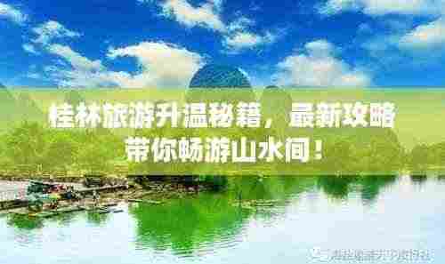 桂林旅游升温秘籍，最新攻略带你畅游山水间！